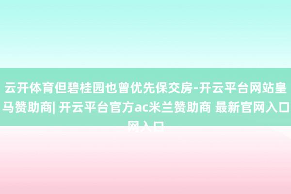 云开体育但碧桂园也曾优先保交房-开云平台网站皇马赞助商| 开