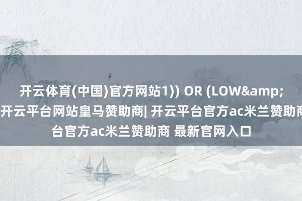 开云体育(中国)官方网站1)) OR (LOW&gt;REF(HIGH-开云平台网站皇马赞助商| 开云平台官方ac米兰赞助商 最新官网入口