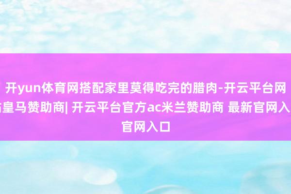 开yun体育网搭配家里莫得吃完的腊肉-开云平台网站皇马赞助商