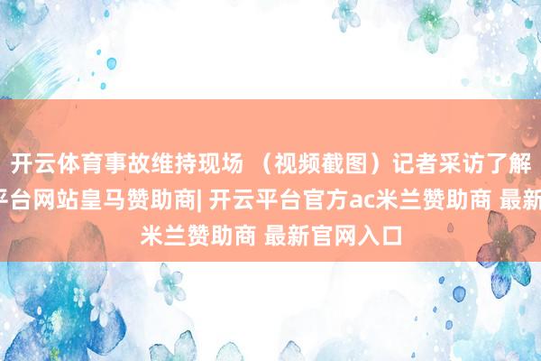 开云体育事故维持现场 （视频截图）记者采访了解到-开云平台网