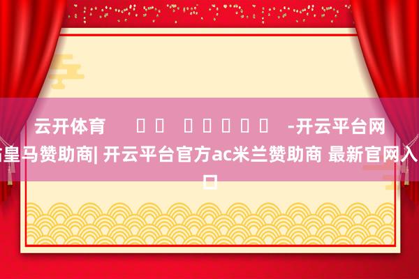 云开体育      		  					  -开云平台网站皇马