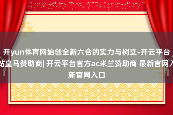 开yun体育网始创全新六合的实力与树立-开云平台网站皇马赞助