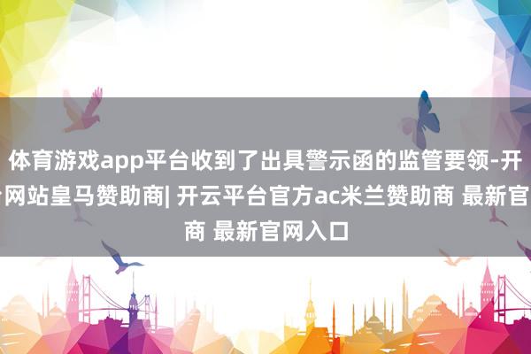 体育游戏app平台收到了出具警示函的监管要领-开云平台网站皇马赞助商| 开云平台官方ac米兰赞助商 最新官网入口