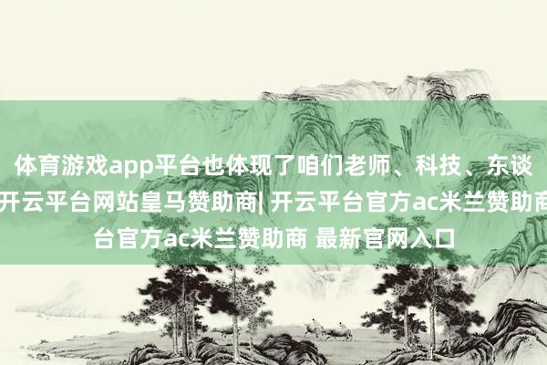 体育游戏app平台也体现了咱们老师、科技、东谈主才三位一体-开云平台网站皇马赞助商| 开云平台官方ac米兰赞助商 最新官网入口
