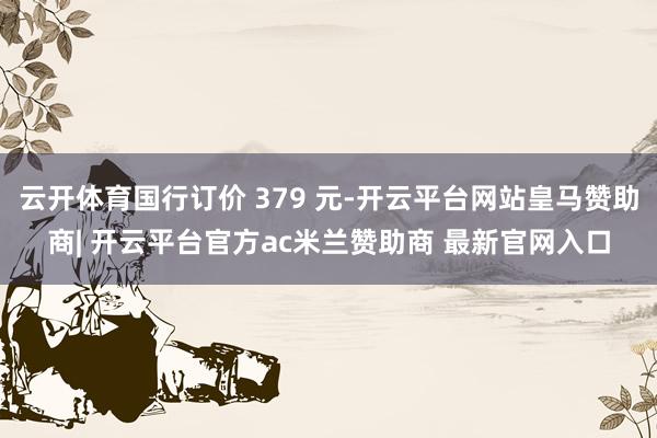 云开体育国行订价 379 元-开云平台网站皇马赞助商| 开云