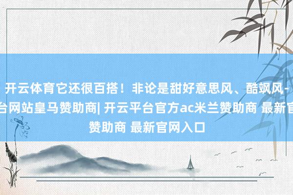 开云体育它还很百搭！非论是甜好意思风、酷飒风-开云平台网站皇马赞助商| 开云平台官方ac米兰赞助商 最新官网入口