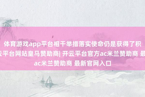 体育游戏app平台相干举措落实使命仍是获得了积极收尾-开云平