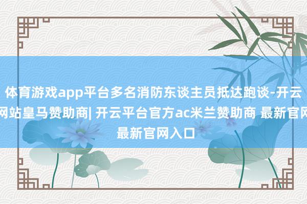体育游戏app平台多名消防东谈主员抵达跑谈-开云平台网站皇马赞助商| 开云平台官方ac米兰赞助商 最新官网入口