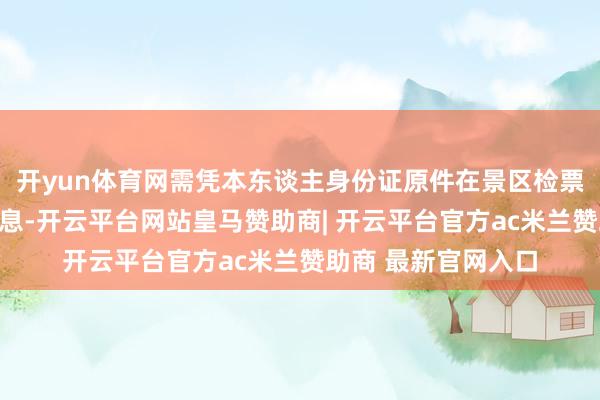 开yun体育网需凭本东谈主身份证原件在景区检票处录入东谈主脸
