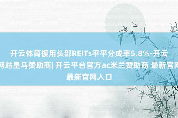 开云体育援用头部REITs平平分成率5.8%-开云平台网站皇