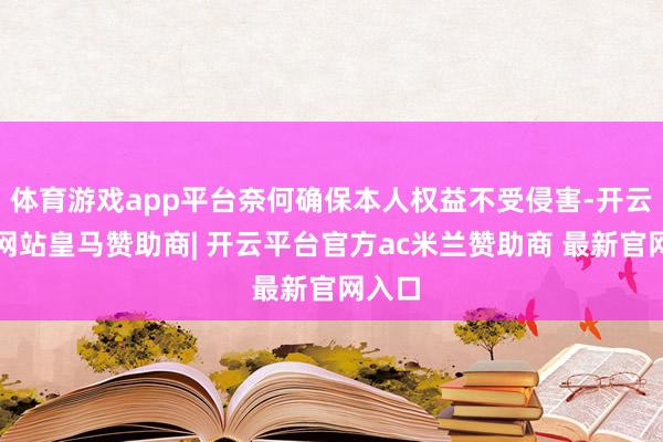 体育游戏app平台奈何确保本人权益不受侵害-开云平台网站皇马