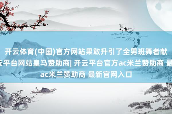 开云体育(中国)官方网站果敢升引了全男班舞者献技天鹅-开云平