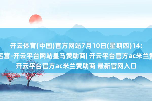 开云体育(中国)官方网站7月10日(星期四)14:00索谈将