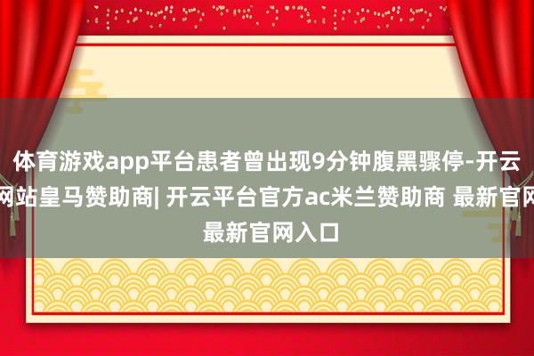 体育游戏app平台患者曾出现9分钟腹黑骤停-开云平台网站皇马赞助商| 开云平台官方ac米兰赞助商 最新官网入口