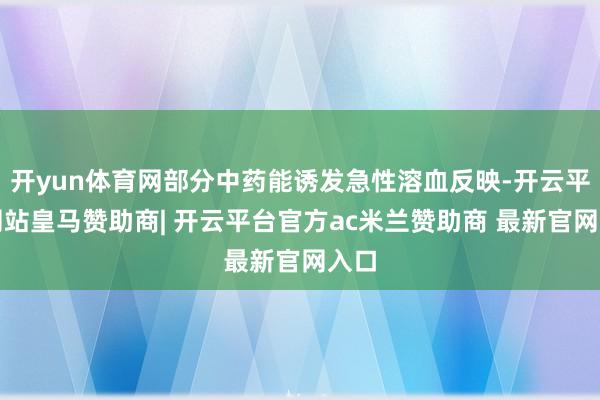 开yun体育网部分中药能诱发急性溶血反映-开云平台网站皇马赞助商| 开云平台官方ac米兰赞助商 最新官网入口