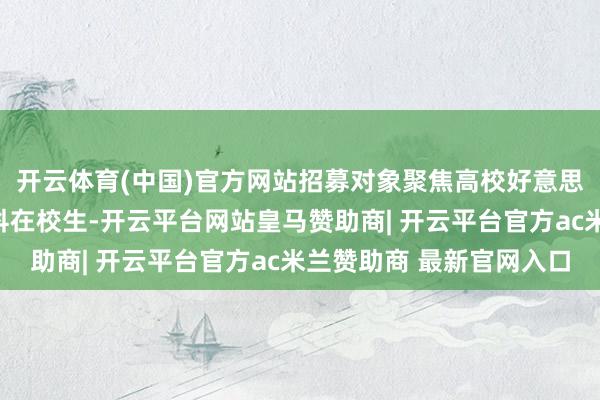 开云体育(中国)官方网站招募对象聚焦高校好意思术、盘算推算干