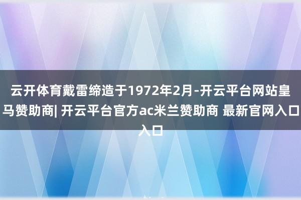 云开体育戴雷缔造于1972年2月-开云平台网站皇马赞助商| 