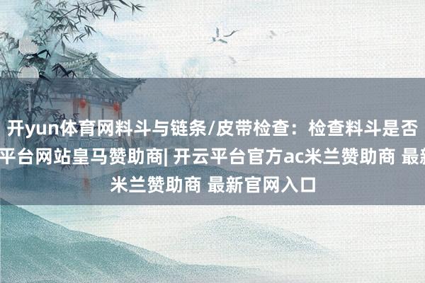 开yun体育网料斗与链条/皮带检查：检查料斗是否无缺-开云平
