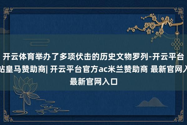 开云体育举办了多项伏击的历史文物罗列-开云平台网站皇马赞助商