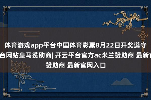 体育游戏app平台中国体育彩票8月22日开奖遵守-开云平台网