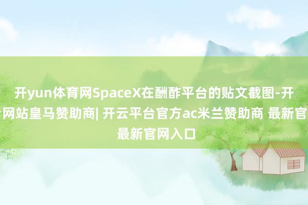 开yun体育网SpaceX在酬酢平台的贴文截图-开云平台网站