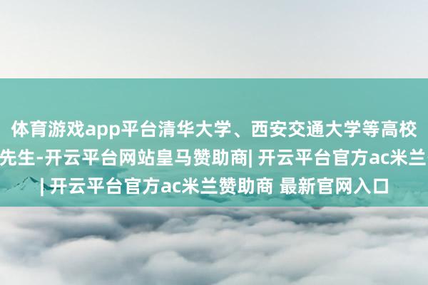 体育游戏app平台清华大学、西安交通大学等高校纷纷发文驰念杨振宁先生-开云平台网站皇马赞助商| 开云平台官方ac米兰赞助商 最新官网入口