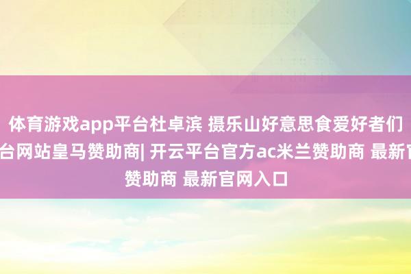 体育游戏app平台杜卓滨 摄乐山好意思食爱好者们-开云平台网站皇马赞助商| 开云平台官方ac米兰赞助商 最新官网入口