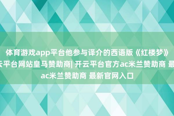 体育游戏app平台他参与译介的西语版《红楼梦》第一卷-开云平台网站皇马赞助商| 开云平台官方ac米兰赞助商 最新官网入口