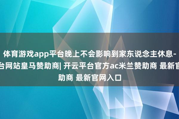 体育游戏app平台晚上不会影响到家东说念主休息-开云平台网站皇马赞助商| 开云平台官方ac米兰赞助商 最新官网入口