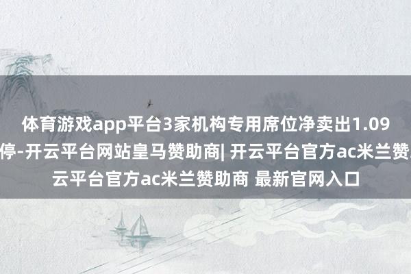 体育游戏app平台3家机构专用席位净卖出1.09亿元京泉华当