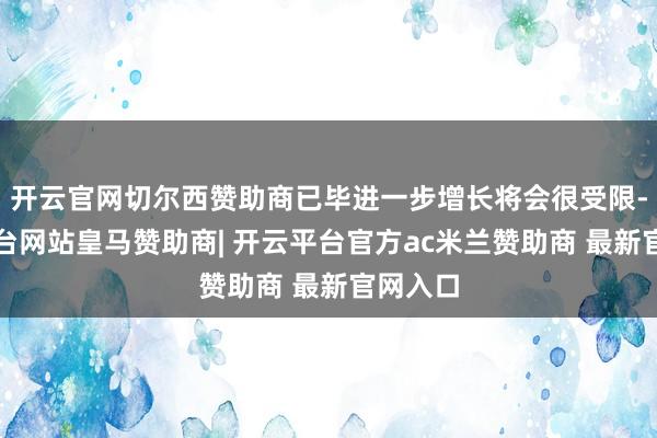开云官网切尔西赞助商已毕进一步增长将会很受限-开云平台网站皇马赞助商| 开云平台官方ac米兰赞助商 最新官网入口