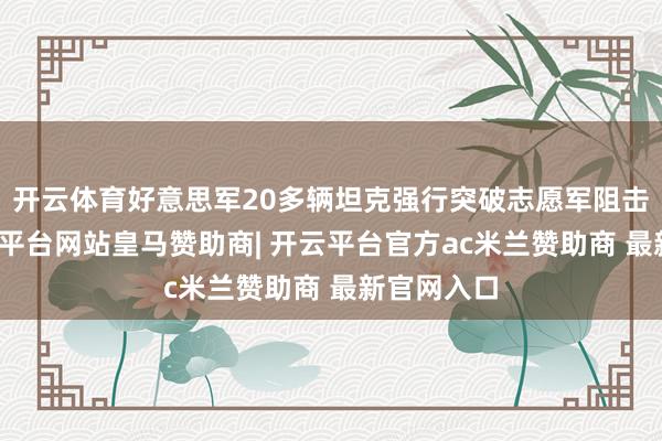 开云体育好意思军20多辆坦克强行突破志愿军阻击阵脚-开云平台网站皇马赞助商| 开云平台官方ac米兰赞助商 最新官网入口