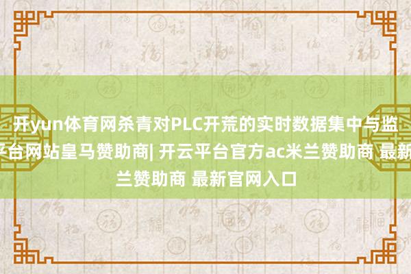 开yun体育网杀青对PLC开荒的实时数据集中与监控-开云平台网站皇马赞助商| 开云平台官方ac米兰赞助商 最新官网入口