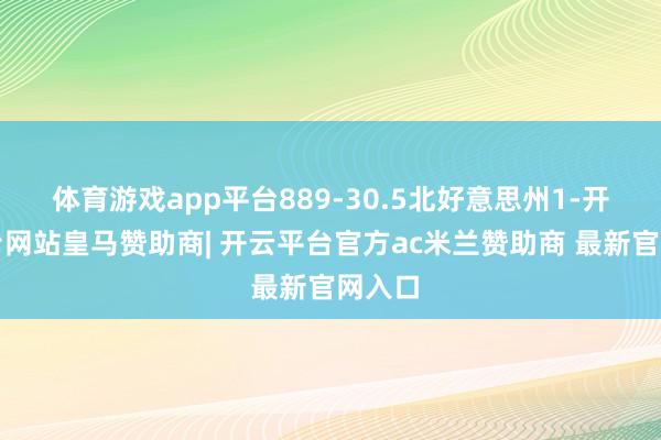 体育游戏app平台889-30.5北好意思州1-开云平台网站皇马赞助商| 开云平台官方ac米兰赞助商 最新官网入口
