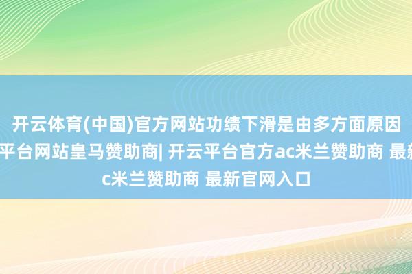 开云体育(中国)官方网站功绩下滑是由多方面原因变成-开云平台