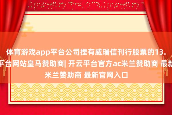 体育游戏app平台公司捏有威瑞信刊行股票的13.7%-开云平