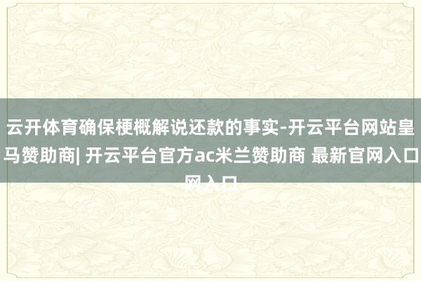 云开体育确保梗概解说还款的事实-开云平台网站皇马赞助商| 开云平台官方ac米兰赞助商 最新官网入口