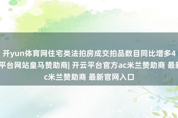 开yun体育网住宅类法拍房成交拍品数目同比增多4.1%-开云平台网站皇马赞助商| 开云平台官方ac米兰赞助商 最新官网入口