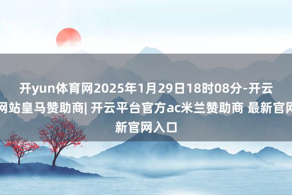 开yun体育网2025年1月29日18时08分-开云平台网站