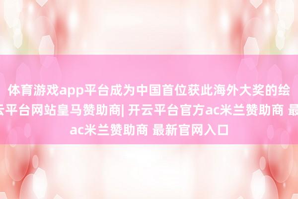 体育游戏app平台成为中国首位获此海外大奖的绘本画家-开云平