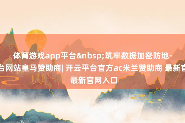 体育游戏app平台&nbsp;　　筑牢数据加密防地-开云平台网站皇马赞助商| 开云平台官方ac米兰赞助商 最新官网入口