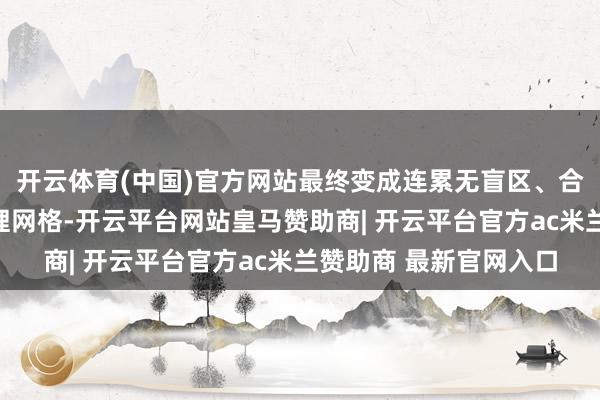 开云体育(中国)官方网站最终变成连累无盲区、合作无轻视的立体