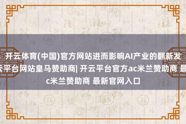 开云体育(中国)官方网站进而影响AI产业的翻新发展能源-开云