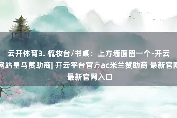 云开体育3. 梳妆台/书桌：上方墙面留一个-开云平台网站皇马