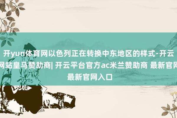 开yun体育网以色列正在转换中东地区的样式-开云平台网站皇马