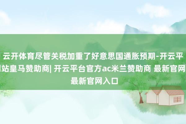 云开体育尽管关税加重了好意思国通胀预期-开云平台网站皇马赞助商| 开云平台官方ac米兰赞助商 最新官网入口