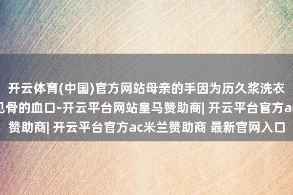 开云体育(中国)官方网站母亲的手因为历久浆洗衣物而裂开沿途谈