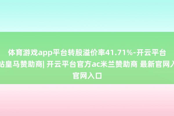 体育游戏app平台转股溢价率41.71%-开云平台网站皇马赞
