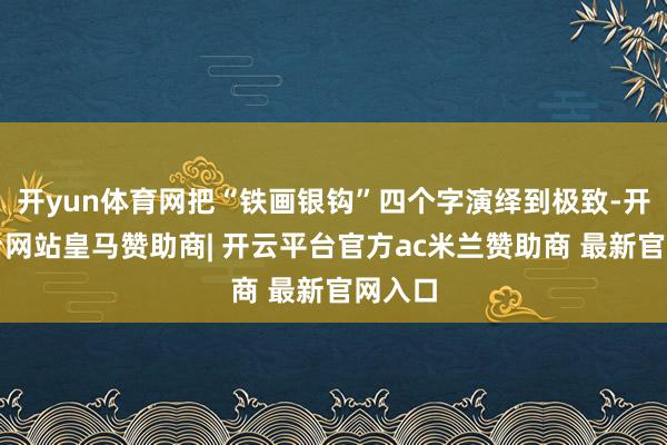 开yun体育网把“铁画银钩”四个字演绎到极致-开云平台网站皇