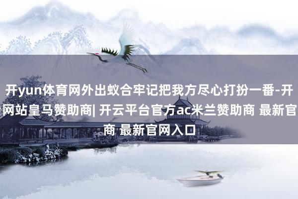开yun体育网外出蚁合牢记把我方尽心打扮一番-开云平台网站皇马赞助商| 开云平台官方ac米兰赞助商 最新官网入口